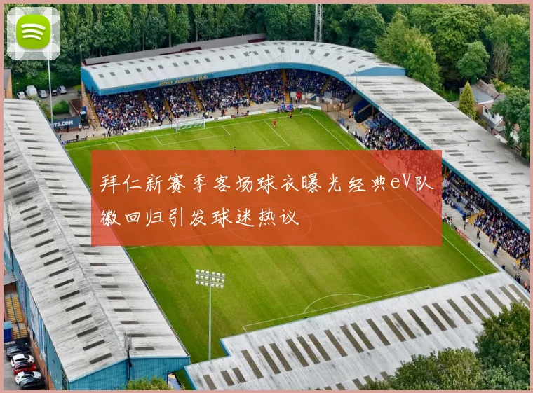 拜仁新赛季客场球衣曝光经典eV队徽回归引发球迷热议