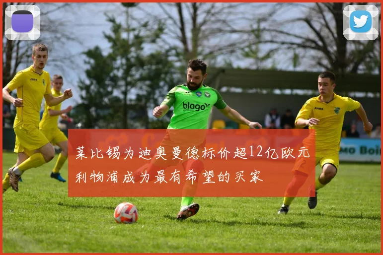 莱比锡为迪奥曼德标价超12亿欧元利物浦成为最有希望的买家