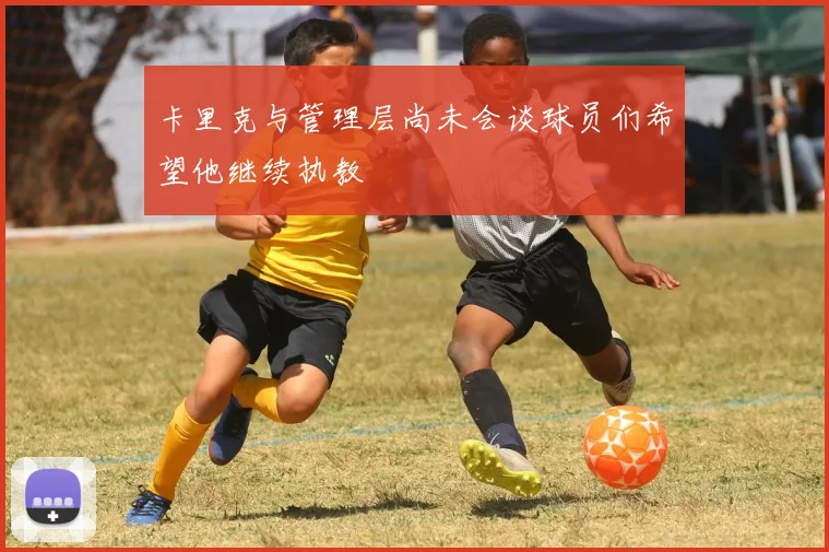 卡里克与管理层尚未会谈球员们希望他继续执教